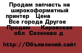 Продам запчасть на широкоформатный принтер › Цена ­ 10 000 - Все города Другое » Продам   . Кировская обл.,Сезенево д.